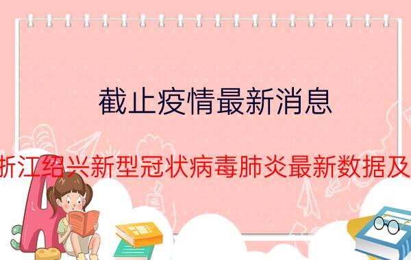 截止疫情最新消息 2022年08月30日17时浙江绍兴新型冠状病毒肺炎最新数据及新增确诊人员消息速报